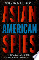 Asian American spies : how Asian Americans helped win the Allied victory /