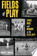 Fields of play : sport, race, and memory in the Steel City /