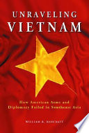 Unraveling Vietnam : how American arms and diplomacy failed in Southeast Asia /