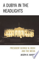 A Dubya in the headlights : President George W. Bush and the media /