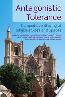 Antagonistic tolerance : competitive sharing of religious sites and spaces /
