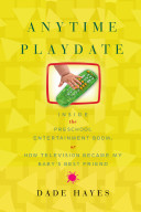 Anytime playdate : inside the preschool entertainment boom, or, how television became my baby's best friend /