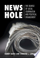 News hole : the demise of local journalism and political engagement /