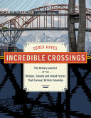 Incredible crossings : the history and art of the bridges, tunnels and inland ferries that connect British Columbia /