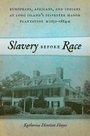 Slavery before race : Europeans, Africans, and Indians on Long Island's Sylvester Manor Plantation, 1651-1821 /