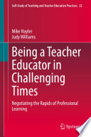 Being a Teacher Educator in Challenging Times : Negotiating the Rapids of Professional Learning /