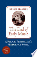 The end of early music : a period performer's history of music for the twenty-first century /