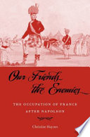 Our friends the enemies : the occupation of France after Napoleon /