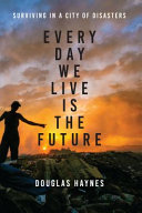 Every day we live is the future : surviving in a city of disasters /