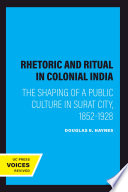 Rhetoric and ritual in colonial India : the shaping of a public culture in Surat City, 1852-1928 /