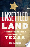 Unsettled land : from revolution to republic, the struggle for Texas /