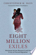Eight million exiles : missional action research and the crisis of forced migration /