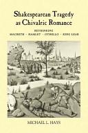 Shakespearean tragedy as chivalric romance : rethinking Macbeth, Hamlet, Othello, and King Lear /