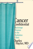 Cancer confidential : backstage dramas in the radiation clinic /