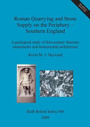 Roman quarrying and stone supply on the periphery -- Southern England : a geological study of first-century funerary monuments and monumental architecture /