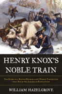Henry Knox's noble train : the story of a Boston bookseller's heroic expedition that saved the American Revolution /