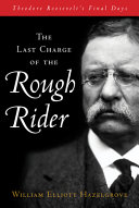 The last charge of the Rough Rider : Theodore Roosevelt's final days /