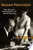 Madam President : the secret presidency of Edith Wilson /