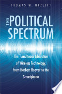 The political spectrum : the tumultuous liberation of wireless technology, from Herbert Hoover to the Smartphone /