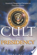 The cult of the presidency : America's dangerous devotion to executive power /