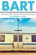 BART : the dramatic history of the Bay Area Rapid Transit system /