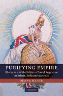 Purifying empire : obscenity and the politics of moral regulation in Britain, India and Australia /