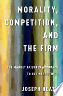 Morality, competition, and the firm : the market failures approach to business ethics /
