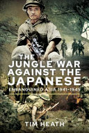 The jungle war against the Japanese : from the veterans fighting in Asia, 1941-1945 /