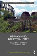Reimagining industrial sites : changing histories and landscapes /
