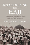 Decolonising the Hajj : the pilgrimage from Nigeria to Mecca under empire and independence /