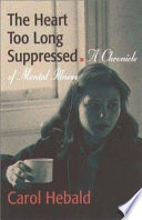 The heart too long suppressed : a chronicle of mental illness /