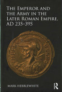 The emperor and the army in the later Roman empire, AD 235-395 /