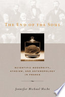 The end of the soul : scientific modernity, atheism, and anthropology in France /