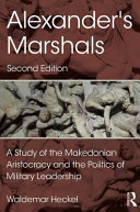 Alexander's marshals : a study of the Makedonian aristocracy and the politics of military leadership /