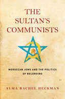 The sultan's communists : Moroccan Jews and the politics of belonging /