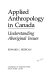 Applied anthropology in Canada : understanding aboriginal issues /