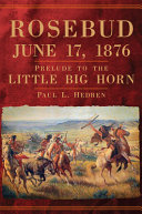 Rosebud, June 17, 1876 : prelude to the Little Big Horn /