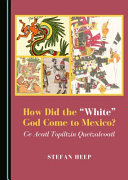 How did the "white" god come to Mexico? : Ce Acatl Topiltzin Quetzalcoatl /