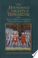 The household knights of Edward III : warfare, politics and kingship in fourteenth-century England /