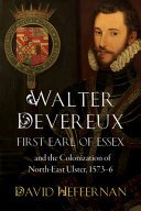 Walter Devereux : first earl of Essex and the colonization of north-east Ulster, c.1573-6 /