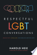 Respectful LGBT conversations : seeking truth, giving love, and modeling Christian unity /