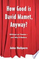 How good is David Mamet, anyway? : writings on theatre--and why it matters /