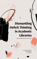 Dismantling deficit thinking in academic libraries : theory, reflection, and action /