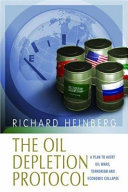 The oil depletion protocol : a plan to avert oil wars, terrorism, and economic collapse /