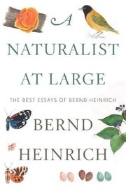 A naturalist at large : the best essays of Bernd Heinrich /