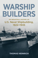 Warship builders : an industrial history of U.S. naval shipbuilding, 1922-1945 /