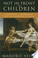 Not in front of the children : "indecency," censorship, and the innocence of youth /