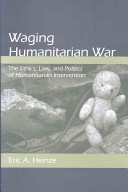 Waging humanitarian war : the ethics, law, and politics of humanitarian intervention /