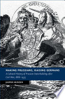 Making Prussians, raising Germans : a cultural history of Prussian state-building after civil war, 1866-1935 /