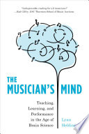 The musician's mind : teaching, learning, and performance in the age of brain science /